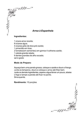 Arroz à Espanhola

Ingredientes:

1 xícara arroz receita;
8 xícaras água;
4 xícaras grão-de-bico pré cozido;
1 pimentão em tiras;
2 tomates(em sementes) em gomos 4 colheres azeite;
1 cebola grande ralada;
6 dentes grandes de alho socado;
sal à gosto

Modo de Preparo:

Aqueça bem uma panela grossa, coloque o azeite e douro o frango.
Junte os temperos, douro e coloque o arroz até fritar bem.
Junte os demais ingredientes, espere a água ferver um pouco, abaixe
o fogo e tampe a panela até ficar no ponto.
Sirva quente.

Rendimento: 10 porções
 