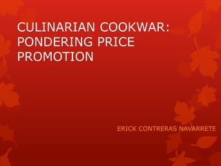 CULINARIAN COOKWAR:
PONDERING PRICE
PROMOTION

ERICK CONTRERAS NAVARRETE

 