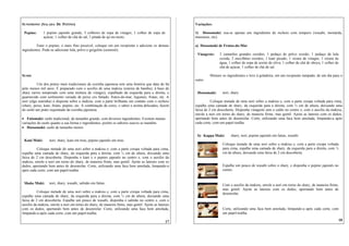 SUNOMONO (SALADA DE PEPINO)                                                                            Variações:

 Pepino:      1 pepino japonês grande, 3 colheres de sopa de vinagre, 1 colher de sopa de              1) Hossomaki: usa-se apenas um ingrediente de recheio com tempero (wasabi, mostarda,
              açúcar, 1 colher de chá de sal, 1 pitada de aji-no-moto.                                 maionese, etc).

          Fatie o pepino, o mais fino possível, coloque em um recipiente e adicione os demais          a) Hossomaki de Frutos-do-Mar
ingredientes. Pode-se adicionar lula, polvo e gergelim (somissô).
                                                                                                        Vinagrete:    3 camarões grandes cozidos, 1 pedaço de polvo cozido, 1 pedaço de lula
                                                                                                                      cozida, 2 mexilhões cozidos, 1 kani picado, 1 xícara de vinagre, 1 xícara de
                                                                                                                      água, 1 colher de sopa de azeite de oliva, 1 colher de chá de shoyu, 1 colher de
                                                                                                                      chá de açúcar, 1 colher de chá de sal.

SUSHI                                                                                                           Misture os ingredientes e leve à geladeira, em um recipiente tampado, de um dia para o
                                                                                                       outro.
          Um dos pratos mais tradicionais da cozinha japonesa tem uma história que data do há
pelo menos mil anos. É preparado com o auxílio de uma makisu (esteira de bambu), à base de
shary (arroz temperado com uma mistura de vinagre), espalhado da esquerda para a direita, e             Hossomaki:      nori, shary.
guarnecido com sortimento variado de peixe cru fatiado, frutos-do-mar, legumes, frutas, etc. A
nori (alga marinha) é disposta sobre a makisu, com a parte brilhante em contato com o recheio                    Coloque metade de uma nori sobre a makisu e, com a parte crespa voltada para cima,
(shary, peixe, kani, frutas, pepino, etc. A combinação de cores, o sabor e aroma delicados, fazem      espalhe uma camada de shary, da esquerda para a direita, com ½ cm de altura, deixando uma
do sushi um prato requintado da cozinha japonesa.                                                      faixa de 2 cm descoberta. Disponha vinagrete sem o caldo no centro e, com o auxílio da makisu,
                                                                                                       enrole a nori em torno do shary, de maneira firme, mas gentil. Ajeite as laterais com os dedos,
• Futomaki: sushi tradicional, de tamanho grande, com diversos ingredientes. Existem muitas            apertando bem antes de desenrolar. Corte, utilizando uma faca bem amolada, limpando-a após
variações do sushi quanto a sua forma e ingredientes, porém os sabores suaves se mantêm.               cada corte, com um papel-toalha.
• Hossomaki: sushi de tamanho menor.

                                                                                                        b) Kappa Maki:        shary, nori, pepino japonês em fatias, wasabi.
 Kani Maki:       nori, shary, kani em tiras, pepino japonês em tiras.
                                                                                                                        Coloque metade de uma nori sobre a makisu e, com a parte crespa voltada
         Coloque metade de uma nori sobre a makisu e, com a parte crespa voltada para cima,                             para cima, espalhe uma camada de shary, da esquerda para a direita, com ½
espalhe uma camada de shary, da esquerda para a direita, com ½ cm de altura, deixando uma                               cm de altura, deixando uma faixa de 2 cm descoberta.
faixa de 2 cm descoberta. Disponha o kani e o pepino japonês no centro e, com o auxílio da
makisu, enrole a nori em torno do shary, de maneira firme, mas gentil. Ajeite as laterais com os
dedos, apertando bem antes de desenrolar. Corte, utilizando uma faca bem amolada, limpando-a                            Espalhe um pouco de wasabi sobre o shary, e disponha o pepino japonês no
após cada corte, com um papel-toalha.                                                                                   centro.


 Shake Maki:      nori, shary, wasabi, salmão em fatias.                                                                Com o auxílio da makisu, enrole a nori em torno do shary, de maneira firme,
                                                                                                                        mas gentil. Ajeite as laterais com os dedos, apertando bem antes de
          Coloque metade de uma nori sobre a makisu e, com a parte crespa voltada para cima,                            desenrolar.
espalhe uma camada de shary, da esquerda para a direita, com ½ cm de altura, deixando uma
faixa de 2 cm descoberta. Espalhe um pouco de wasabi, disponha o salmão no centro e, com o
auxílio da makisu, enrole a nori em torno do shary, de maneira firme, mas gentil. Ajeite as laterais
com os dedos, apertando bem antes de desenrolar. Corte, utilizando uma faca bem amolada,                                Corte, utilizando uma faca bem amolada, limpando-a após cada corte, com
limpando-a após cada corte, com um papel-toalha.                                                                        um papel-toalha.

                                                                                                 17                                                                                                  18
 