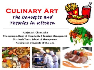 Culinary Art The Concepts and Theories in Kitchen   Kanjanasit  Chinnapha Chairperson, Dept. of Hospitality & Tourism Management Martin de Tours, School of Management Assumption University of Thailand 