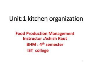 Unit:1 kitchen organization
Food Production Management
Instructor :Ashish Raut
BHM : 4th semester
IST college
19/12/2019
 
