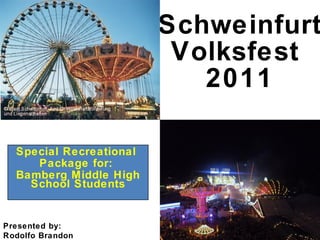 Schweinfurt Volksfest  2011 Special Recreational  Package for:  Bamberg Middle High School Students Presented by:  Rodolfo Brandon Bernardino 