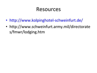 Resources http://www.kolpinghotel-schweinfurt.de/ http://www.schweinfurt.army.mil/directorates/fmwr/lodging.htm 