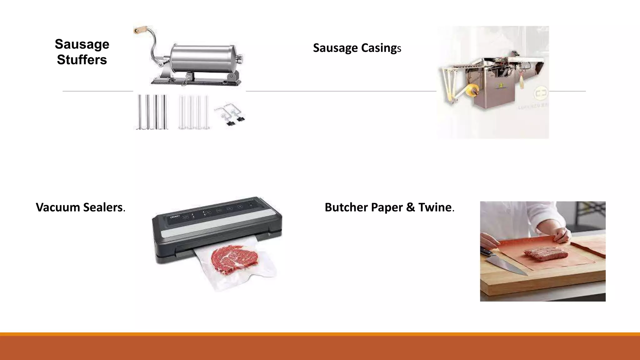 Sausage
Stuffers
Sausage Casings
Vacuum Sealers. Butcher Paper & Twine.
 