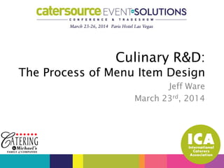 Jeff Ware
March 23rd, 2014
Culinary R&D:
The Process of Menu Item Design
 
