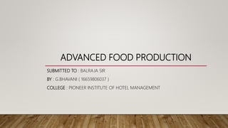ADVANCED FOOD PRODUCTION
SUBMITTED TO : BALRAJA SIR
BY : G.BHAVANI ( 16659806037 )
COLLEGE : PIONEER INSTITUTE OF HOTEL MANAGEMENT
 