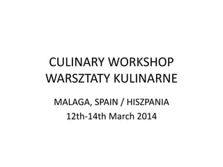 CULINARY WORKSHOP
WARSZTATY KULINARNE
MALAGA, SPAIN / HISZPANIA
12th-14th March 2014
 