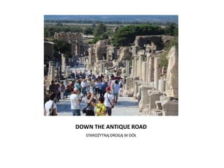 DOWN THE ANTIQUE ROAD
STAROŻYTNĄ DROGĄ W DÓŁ
 