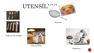 Colheres de medição 
Copo medidor 
Peneiras 
Batedeira 
 