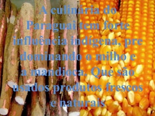 A culinária do
   Paraguai tem forte
influência indígena, pre
 dominando o milho e
  a mandioca. Que são
usados produtos frescos
       e naturais
 