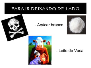 PARA IR DEIXANDO DE LADO . Açúcar branco . Leite de Vaca 