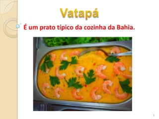 É um prato típico da cozinha da Bahia.




                                         9
 