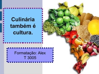 Culinária
também é
cultura.
Formatação: Alex
T 3005