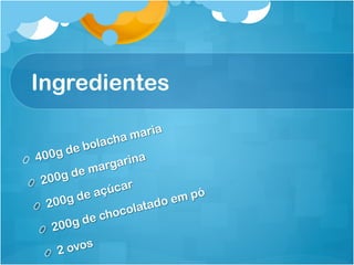 Ingredientes
                            a
                   cha mari
                     a
              e bol
!  4  00g d                    a
                       rgarin
              d e ma
 !    200g                 r
                    a çúca               ó
           0 g de                    em p
   !   20                    l atado
                     c hoc o
            0 g de
     !   20
                  s
       !   2 ovo
 