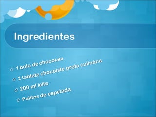Ingredientes

                            e
                 cho  colat              linári
                                                a
         olo de                 reto c
                                       u
!  1b                  o late p
              te  choc
 !  2   table
            m l leite
       200                     a
  !                     petad
               s de es
    !   Palito
 