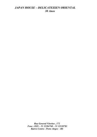 JAPAN HOUSE – DELICATESSEN ORIENTAL
                  30 Anos




              Rua General Vitorino , 172
       Fone : 0XX – 51 32284768 – 51 32110783
          Bairro Centro - Porto Alegre – RS
 