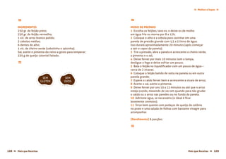 Molhos e Sopas ≈≈
Mais que Receitas ≈ 109108 Mais que Receitas≈
≈
INGREDIENTES
250 gr. de feijão preto;
250 gr. de feijão vermelho;
1 xíc. de arroz branco polido;
2 cebolas médias;
6 dentes de alho;
1 xíc. de cheiro-verde (cebolinha e salsinha);
Sal, azeite e pimenta-do-reino a gosto para temperar;
250 g de queijo colonial fatiado.
≈
≈
MODO DE PREPARO
1 Escolha os feijões, lave-os, e deixe-os de molho
em água fria ou morna por 8 a 12h;
2 Coloque o alho e a cebola para cozinhar em uma
panela de pressão grande com 1,5 a 2 litros de água.
Isso durará aproximadamente 20 minutos (após começar
a sair o vapor da panela);
3 Tire a pressão, abra a panela e acrescente o cheiro verde,
a pimenta e o sal;
4 Deixe ferver por mais 10 minutos sem a tampa,
desligue o fogo e deixe esfriar um pouco;
5 Bata o feijão no liquidificador com um pouco de água –
cerca de 2 xícaras;
6 Coloque o feijão batido de volta na panela ou em outra
panela grande;
7 Espere o caldo ferver bem e acrescente a xícara de arroz;
8 Acerte o sal, azeite e pimenta;
9 Deixe ferver por uns 10 a 15 minutos ou até que o arroz
esteja cozido, mexendo de vez em quando para não grudar
o caldo ou o arroz nas paredes ou no fundo da panela.
10 Adicione água, se necessário (o ideal é ficar
levemente cremoso);
11 Sirva bem quente com pedaços de queijo da colônia
no prato e uma salada de folhas com bastante vinagre para
acompanhar.
{Rendimento} 6 porções
≈
SEM
GLÚTEN
SEM
OVOS
 