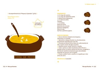 Mais que Receitas ≈ 113112 Mais que Receitas≈
Molhos e Sopas ≈≈
Pirão de Peixe
Paula Regina Lemos
Vitória - ES
« Acompanhamento da "Moqueca Capixaba" (p.84) »
≈
INGREDIENTES
1 1/2 maço de coentro;
1 1/2 maço de cebolinha verde;
1 cebola branca (pequena);
1 1/2 dente de alho;
Tomates;
1 1/2 limões;
Azeite de oliva;
Sementes de urucum;
Pimenta-malagueta;
Óleo de soja;
Sal fino e pimenta a gosto.
MODO DE PREPARO
1 Use os mesmos temperos da moqueca,
reduzindo-os à metade;
2 Aproveite a cabeça do peixe ou uma das postas,
previamente separada para esse fim;
3 Proceda da mesma forma, desta vez, adicionando de
três a quatro xícaras de água ao peixe;
4 Quando estiver cozido, escorra e o desfie;
5 Junte o peixe ao caldo novamente, deixe ferver e,
quando estiver no ponto máximo de fervura, vá jogando a
farinha de mandioca lentamente para não embolar,
mexendo aos poucos com um garfo;
6 Pronto o pirão! Corte o coentro e o espalhe por cima
antes de servir.
{Rendimento} 6 porções
≈
SEM
GLÚTEN
SEM
OVOS
SEM
LEITE
REFEIÇÃO
DA FAMÍLIA
 