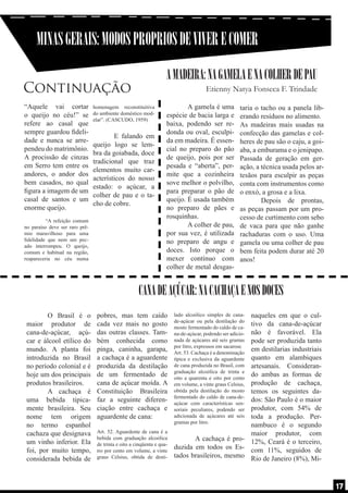 MINAS GERAIS: MODOS PROPRIOS DE VIVER E COMER
A MADEIRA: NA GAMELA E NA COLHER DE PAU

Continuação
“Aquele vai cortar
o queijo no céu!” se
refere ao casal que
sempre guardou fidelidade e nunca se arrependeu do matrimônio.
A procissão de cinzas
em Serro tem entre os
andores, o andor dos
bem casados, no qual
figura a imagem de um
casal de santos e um
enorme queijo.
	
	
“A refeição comum
no paraíso deve ser raro prêmio maravilhoso para uma
fidelidade que nem um pecado interrompeu. O queijo,
comum e habitual na região,
reapareceria no céu numa

Etienny Natya Fonseca F. Trindade

homenagem reconstituitiva
do ambiente doméstico modelar”. (CASCUDO, 1959)

	
	
E falando em
queijo logo se lembra da goiabada, doce
tradicional que traz
elementos muito característicos do nosso
estado: o açúcar, a
colher de pau e o tacho de cobre.

	
A gamela é uma
espécie de bacia larga e
baixa, podendo ser redonda ou oval, esculpida em madeira. É essencial no preparo do pão
de queijo, pois por ser
pesada e “aberta”, permite que a cozinheira
sove melhor o polvilho,
para preparar o pão de
queijo. É usada também
no preparo de pães e
rosquinhas.
	
A colher de pau,
por sua vez, é utilizada
no preparo de angu e
doces. Isto porque o
mexer contínuo com
colher de metal desgas-

taria o tacho ou a panela liberando resíduos no alimento.
As madeiras mais usadas na
confecção das gamelas e colheres de pau são o caju, a goiaba, a emburama e o jenipapo.
Passada de geração em geração, a técnica usada pelos artesãos para esculpir as peças
conta com instrumentos como
o enxó, a grosa e a lixa.
	
Depois de prontas,
as peças passam por um processo de curtimento com sebo
de vaca para que não ganhe
rachaduras com o uso. Uma
gamela ou uma colher de pau
bem feita podem durar até 20
anos!

CANA DE AÇÚCAR: NA CACHAÇA E NOS DOCES
	
O Brasil é o
maior produtor de
cana-de-açúcar, açúcar e álcool etílico do
mundo. A planta foi
introduzida no Brasil
no período colonial e é
hoje um dos principais
produtos brasileiros.
	
A cachaça é
uma bebida tipicamente brasileira. Seu
nome tem origem
no termo espanhol
cachaza que designava
um vinho inferior. Ela
foi, por muito tempo,
considerada bebida de

pobres, mas tem caído
cada vez mais no gosto
das outras classes. Também conhecida como
pinga, caninha, garapa,
a cachaça é a aguardente
produzida da destilação
de um fermentado de
cana de açúcar moída. A
Constituição Brasileira
faz a seguinte diferenciação entre cachaça e
aguardente de cana:
Art. 52. Aguardente de cana é a
bebida com graduação alcoólica
de trinta e oito a cinqüenta e quatro por cento em volume, a vinte
graus Celsius, obtida de desti-

naqueles em que o cultivo da cana-de-açúcar
não é favorável. Ela
pode ser produzida tanto
em destilarias industriais
quanto em alambiques
artesanais. Considerando ambas as formas de
produção de cachaça,
temos os seguintes dados: São Paulo é o maior
produtor, com 54% de
toda a produção. Pernambuco é o segundo
maior produtor, com
	
A cachaça é pro- 12%, Ceará é o terceiro,
duzida em todos os Es- com 11%, seguidos de
tados brasileiros, mesmo Rio de Janeiro (8%), Milado alcoólico simples de canade-açúcar ou pela destilação do
mosto fermentado do caldo de cana-de-açúcar, podendo ser adicionada de açúcares até seis gramas
por litro, expressos em sacarose.
Art. 53. Cachaça é a denominação
típica e exclusiva da aguardente
de cana produzida no Brasil, com
graduação alcoólica de trinta e
oito a quarenta e oito por cento
em volume, a vinte graus Celsius,
obtida pela destilação do mosto
fermentado do caldo de cana-deaçúcar com características sensoriais peculiares, podendo ser
adicionada de açúcares até seis
gramas por litro.

17

 