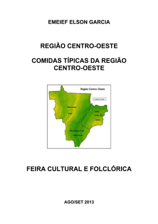 EMEIEF ELSON GARCIA
REGIÃO CENTRO-OESTE
COMIDAS TÍPICAS DA REGIÃO
CENTRO-OESTE
FEIRA CULTURAL E FOLCLÓRICA
AGO/SET 2013
 
