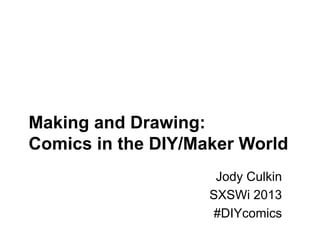 Making and Drawing:
Comics in the DIY/Maker World
                     Jody Culkin
                    SXSWi 2013
                     #DIYcomics
 