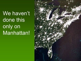 We haven’t
done this
only on
Manhattan!
 