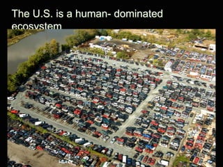 The U.S. is a human- dominated
ecosystem
 