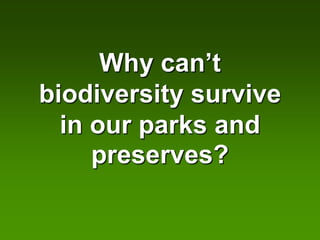 Why can’t
biodiversity survive
  in our parks and
     preserves?
 