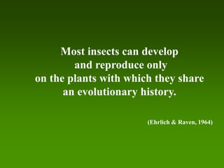 Most insects can develop
        and reproduce only
on the plants with which they share
      an evolutionary history.

                       (Ehrlich & Raven, 1964)
 