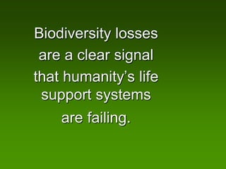 Biodiversity losses
 are a clear signal
that humanity’s life
 support systems
    are failing.
 