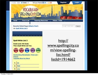 http://
                          www.spellingcity.co
                           m/view-spelling-
                               list.html?
                           listId=1914662


Thursday, 19 April 2012
 