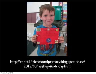 http://room14richmondprimary.blogspot.co.nz/
                           2012/03/heyhey-its-friday.html
Thursday, 19 April 2012
 
