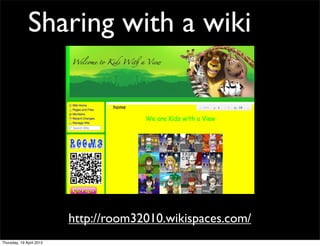 Sharing with a wiki




                          http://room32010.wikispaces.com/
Thursday, 19 April 2012
 