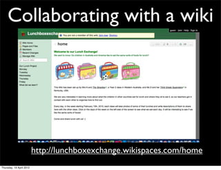 Collaborating with a wiki




                          http://lunchboxexchange.wikispaces.com/home
Thursday, 19 April 2012
 