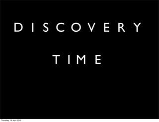D I S C O V E R Y

                          T I M E



Thursday, 19 April 2012
 