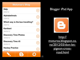 Blogger iPad App




       http://
moturoa.blogspot.co.
nz/2012/03/don-let-
   pigeon-cross-
     road.html
 