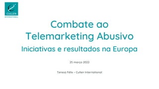 Combate ao
Telemarketing Abusivo
25 março 2022
Teresa Félix – Cullen International
Iniciativas e resultados na Europa
 