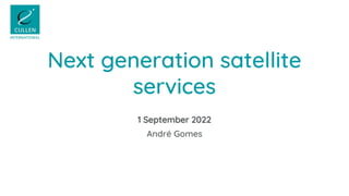 Next generation satellite
services
1 September 2022
André Gomes
 