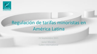 Regulación de tarifas minoristas en
América Latina
21 Septiembre 2021
Javier Morales
Cullen International
 