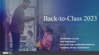 Back-to-Class 2023
KATHERINE CULLEN
VICE PRESIDENT
INDUSTRY AND CONSUMER INSIGHTS
NATIONAL RETAIL FEDERATION
 
