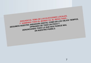 7
ZANJADO EL TEMA DE LAS ELECCIONES LOCALES,
Y SABIENDO TODO EL MUNDO YA, EL RESULTADO...
SEGUIMOS NUESTRA ANDADURA DIGITA...