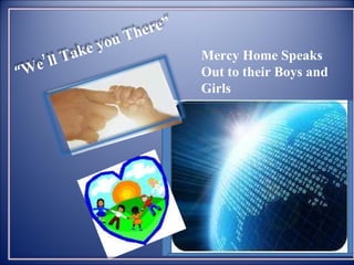 Mercy Home Speaks Out to their Boys and Girls  “ We’ll Take you There”  