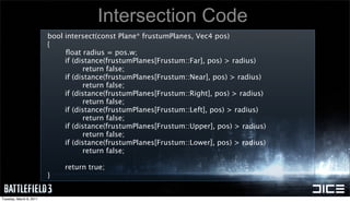 Intersection Code
                         bool intersect(const Plane* frustumPlanes, Vec4 pos)
                         {...