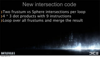 New intersection code
›Two frustum vs Sphere intersections per loop
›4 * 3 dot products with 9 instructions
›Loop over all...