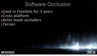 Software Occlusion
›Used in Frostbite for 3 years
›Cross platform
›Artist made occluders
›Terrain




Tuesday, March 8, 20...