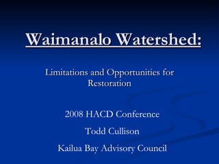Waimanalo Watershed: Limitations and Opportunities for Restoration 2008 HACD Conference Todd Cullison Kailua Bay Advisory Council 
