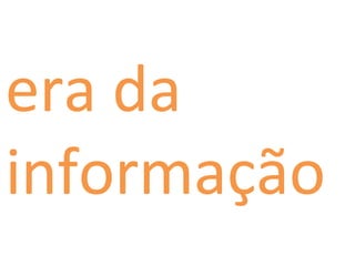 era da
informação
 