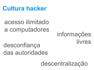 Cultura hacker
acesso ilimitado
a computadores
informações
livres
desconfiança
das autoridades
descentralização
 