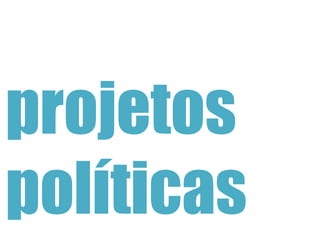 projetos
políticas
 