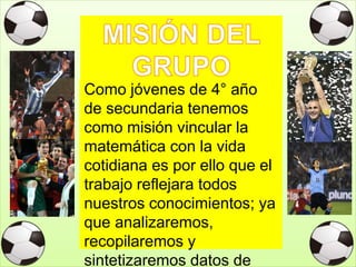 Como jóvenes de 4° año
de secundaria tenemos
como misión vincular la
matemática con la vida
cotidiana es por ello que el
trabajo reflejara todos
nuestros conocimientos; ya
que analizaremos,
recopilaremos y
sintetizaremos datos de
 